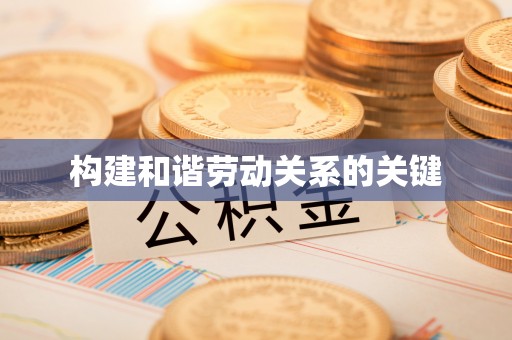 娄星构建和谐劳动关系的关键