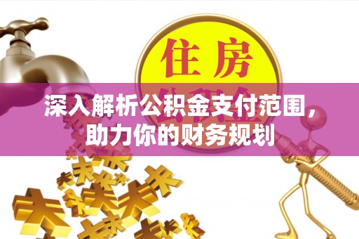 娄星深入解析公积金支付范围，助力你的财务规划