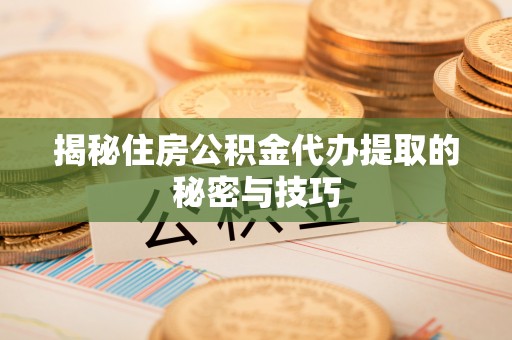 娄星揭秘住房公积金代办提取的秘密与技巧