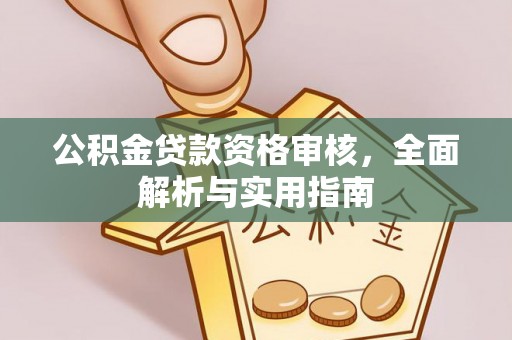 娄星公积金贷款资格审核，全面解析与实用指南