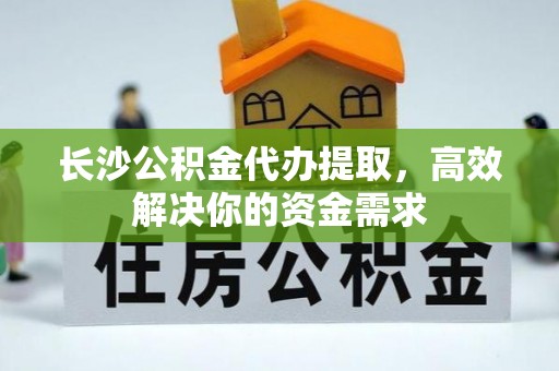 娄星长沙公积金代办提取，高效解决你的资金需求