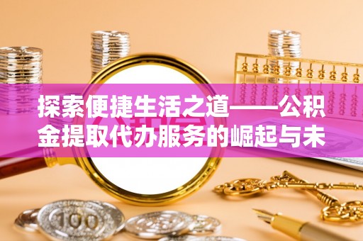 娄星探索便捷生活之道——公积金提取代办服务的崛起与未来