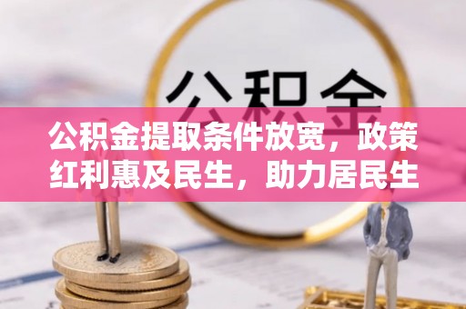 娄星公积金提取条件放宽，政策红利惠及民生，助力居民生活质量提升