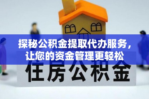 娄星探秘公积金提取代办服务，让您的资金管理更轻松