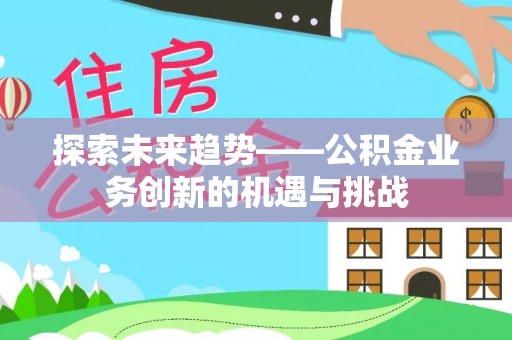 娄星探索未来趋势——公积金业务创新的机遇与挑战