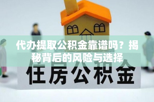 娄星代办提取公积金靠谱吗？揭秘背后的风险与选择