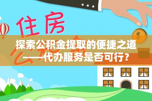 娄星探索公积金提取的便捷之道——代办服务是否可行？