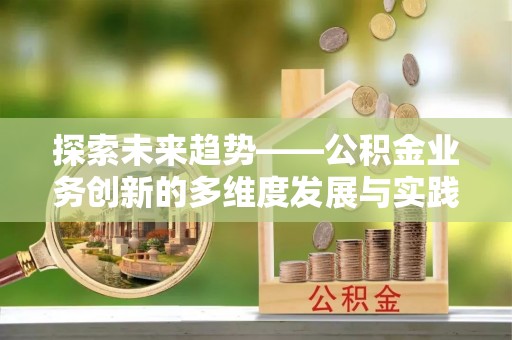 娄星探索未来趋势——公积金业务创新的多维度发展与实践