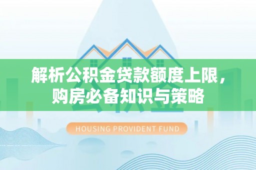 娄星解析公积金贷款额度上限，购房必备知识与策略