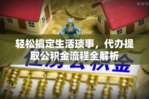 娄星轻松搞定生活琐事，代办提取公积金流程全解析