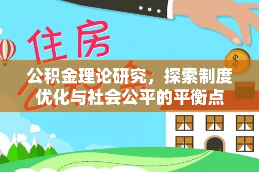 娄星公积金理论研究，探索制度优化与社会公平的平衡点