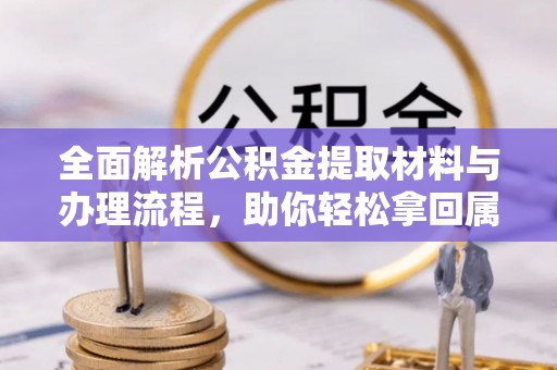 娄星全面解析公积金提取材料与办理流程，助你轻松拿回属于自己的钱