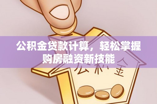 娄星公积金贷款计算，轻松掌握购房融资新技能