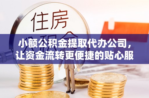 娄星小额公积金提取代办公司，让资金流转更便捷的贴心服务