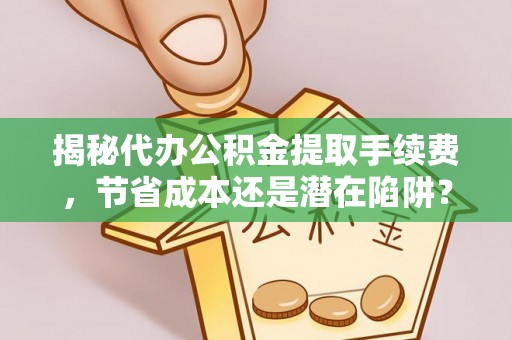 娄星揭秘代办公积金提取手续费，节省成本还是潜在陷阱？
