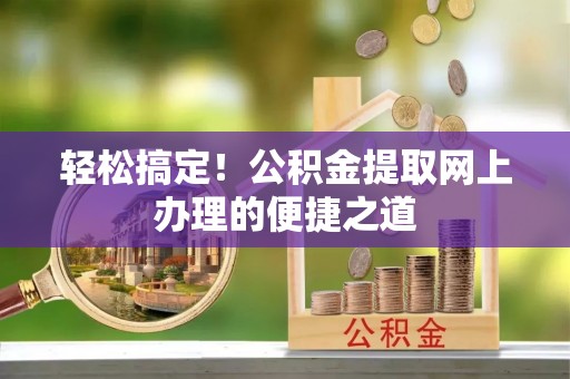 娄星轻松搞定！公积金提取网上办理的便捷之道