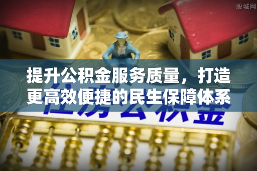 娄星提升公积金服务质量，打造更高效便捷的民生保障体系
