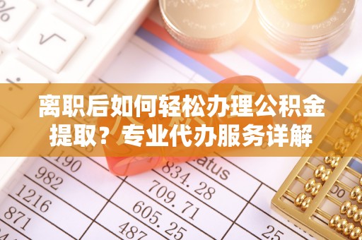 娄星离职后如何轻松办理公积金提取？专业代办服务详解