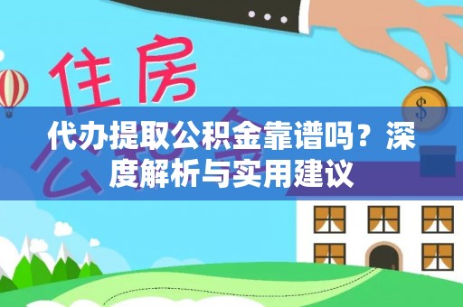 娄星代办提取公积金靠谱吗？深度解析与实用建议