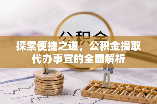 娄星探索便捷之道，公积金提取代办事宜的全面解析