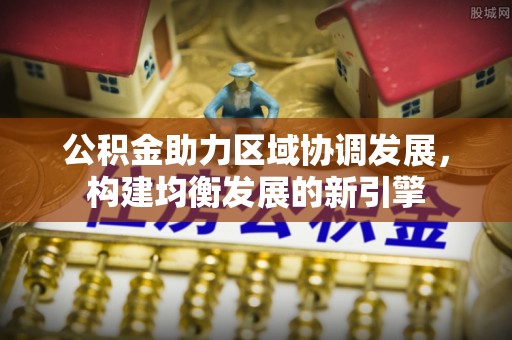 娄星公积金助力区域协调发展，构建均衡发展的新引擎