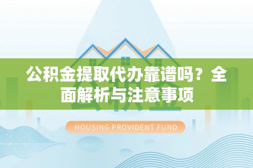 娄星公积金提取代办靠谱吗？全面解析与注意事项