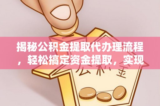 娄星揭秘公积金提取代办理流程，轻松搞定资金提取，实现财务自由