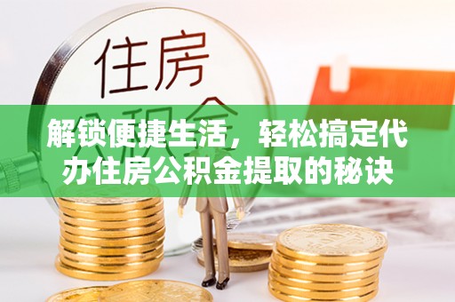 娄星解锁便捷生活，轻松搞定代办住房公积金提取的秘诀