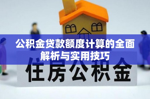 娄星公积金贷款额度计算的全面解析与实用技巧
