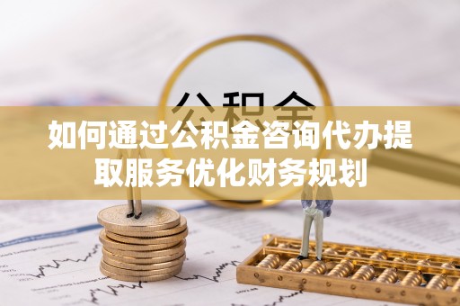 娄星如何通过公积金咨询代办提取服务优化财务规划