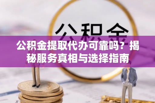 娄星公积金提取代办可靠吗？揭秘服务真相与选择指南