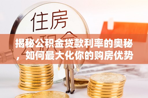 娄星揭秘公积金贷款利率的奥秘，如何最大化你的购房优势