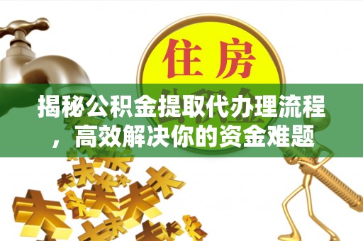 娄星揭秘公积金提取代办理流程，高效解决你的资金难题