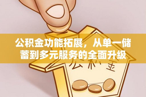 娄星公积金功能拓展，从单一储蓄到多元服务的全面升级