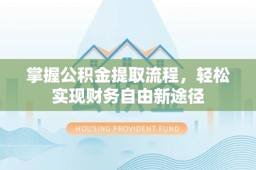 娄星掌握公积金提取流程，轻松实现财务自由新途径