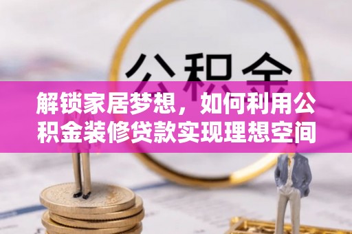 娄星解锁家居梦想，如何利用公积金装修贷款实现理想空间