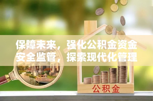 娄星保障未来，强化公积金资金安全监管，探索现代化管理新路径