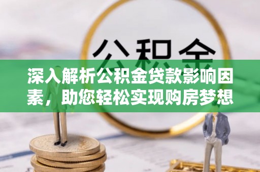 娄星深入解析公积金贷款影响因素，助您轻松实现购房梦想