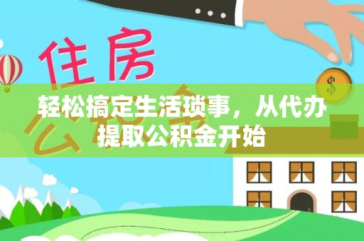 娄星轻松搞定生活琐事，从代办提取公积金开始