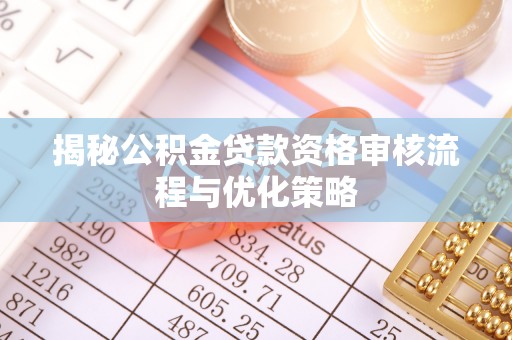 娄星揭秘公积金贷款资格审核流程与优化策略