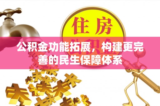 娄星公积金功能拓展，构建更完善的民生保障体系