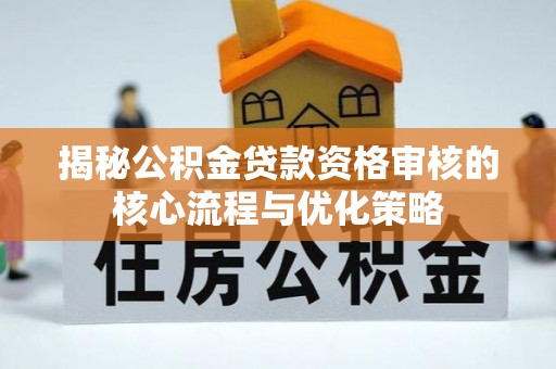 娄星揭秘公积金贷款资格审核的核心流程与优化策略
