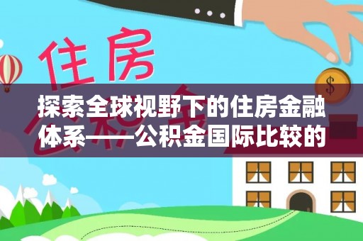 娄星探索全球视野下的住房金融体系——公积金国际比较的深度解析