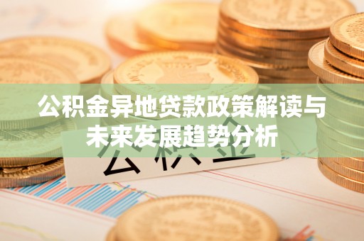 娄星公积金异地贷款政策解读与未来发展趋势分析