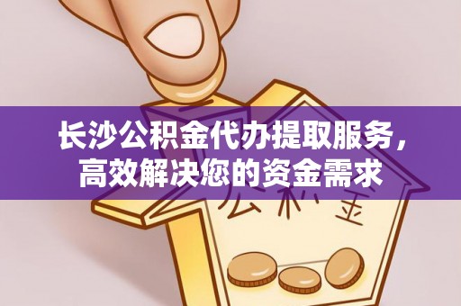 娄星长沙公积金代办提取服务，高效解决您的资金需求