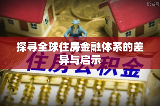 娄星探寻全球住房金融体系的差异与启示