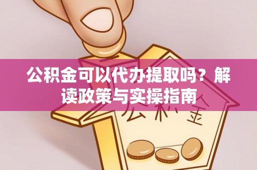 娄星公积金可以代办提取吗？解读政策与实操指南