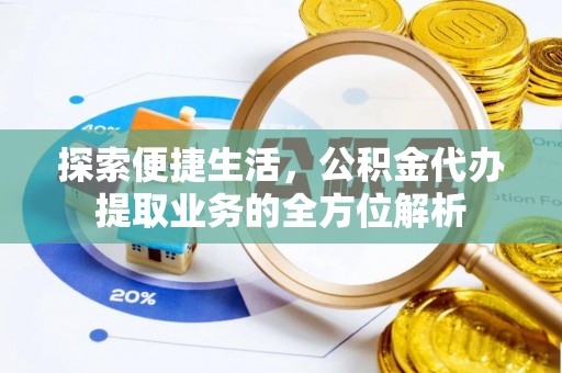 娄星探索便捷生活，公积金代办提取业务的全方位解析