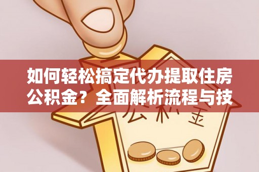 娄星如何轻松搞定代办提取住房公积金？全面解析流程与技巧