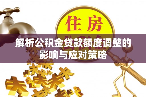娄星解析公积金贷款额度调整的影响与应对策略